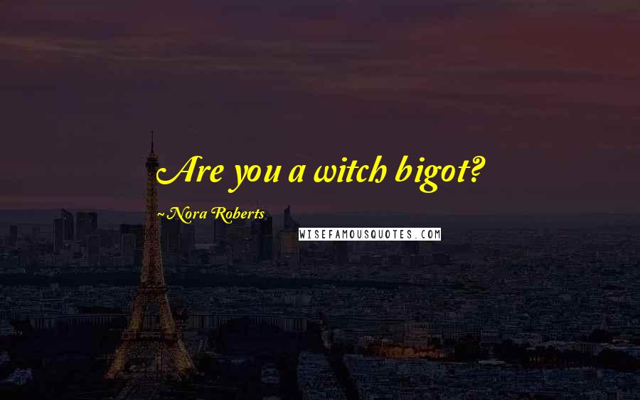 Nora Roberts Quotes: Are you a witch bigot?