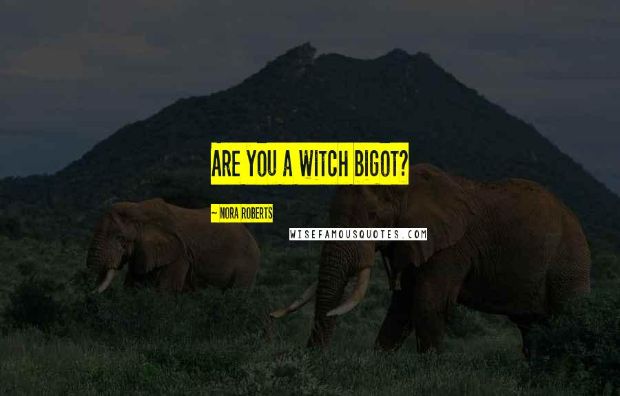 Nora Roberts Quotes: Are you a witch bigot?