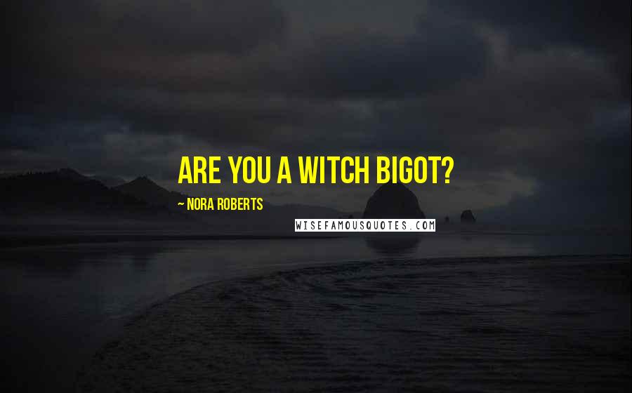 Nora Roberts Quotes: Are you a witch bigot?