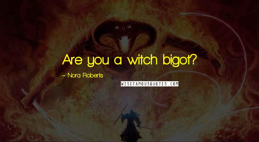 Nora Roberts Quotes: Are you a witch bigot?