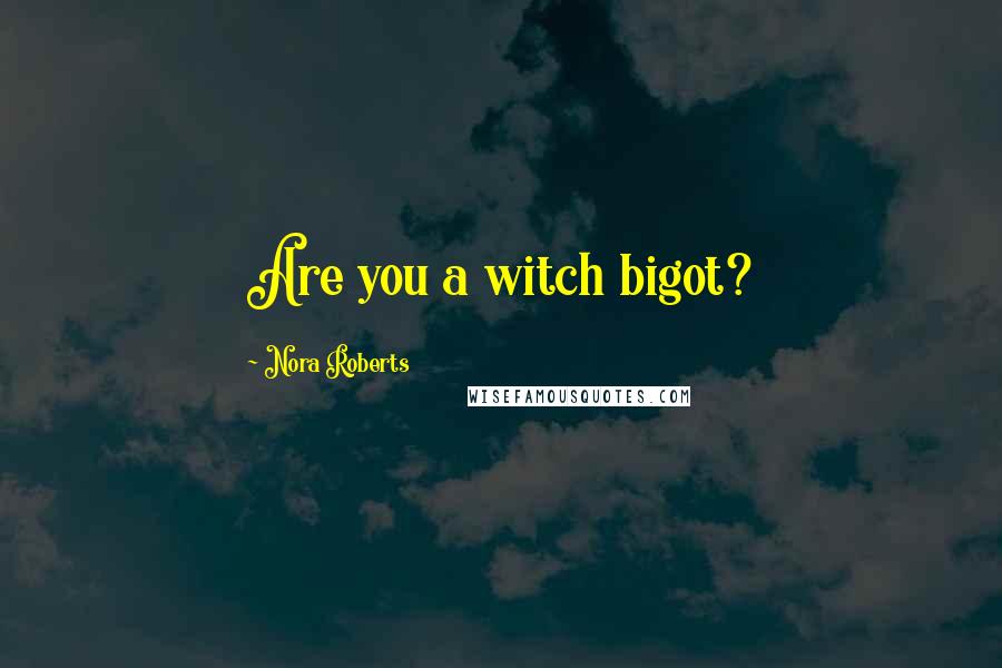 Nora Roberts Quotes: Are you a witch bigot?