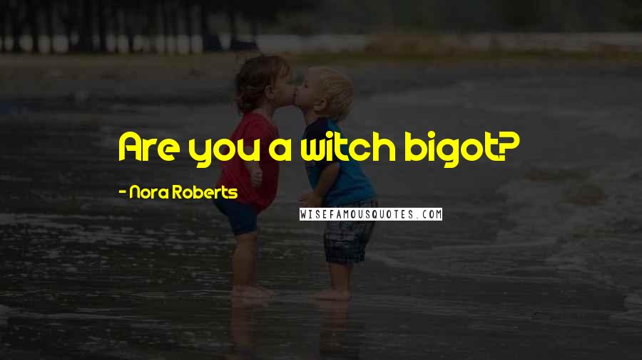 Nora Roberts Quotes: Are you a witch bigot?
