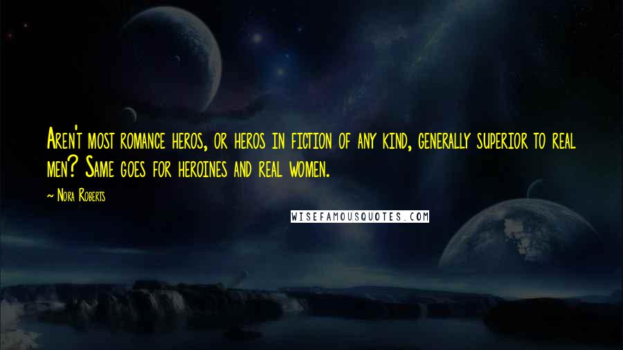 Nora Roberts Quotes: Aren't most romance heros, or heros in fiction of any kind, generally superior to real men? Same goes for heroines and real women.