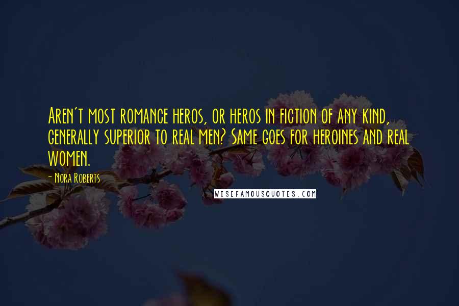 Nora Roberts Quotes: Aren't most romance heros, or heros in fiction of any kind, generally superior to real men? Same goes for heroines and real women.