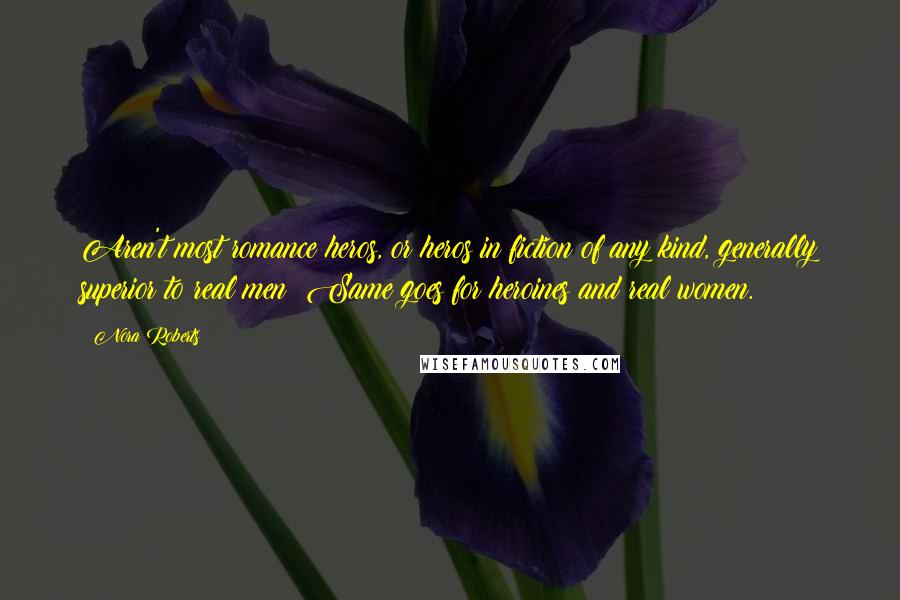 Nora Roberts Quotes: Aren't most romance heros, or heros in fiction of any kind, generally superior to real men? Same goes for heroines and real women.