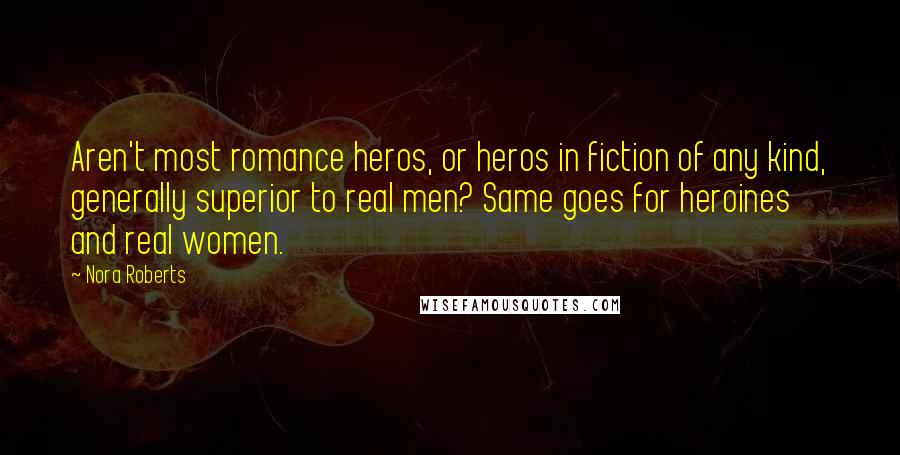 Nora Roberts Quotes: Aren't most romance heros, or heros in fiction of any kind, generally superior to real men? Same goes for heroines and real women.