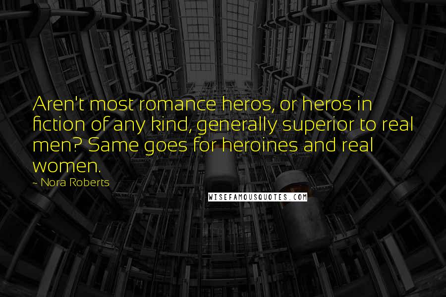 Nora Roberts Quotes: Aren't most romance heros, or heros in fiction of any kind, generally superior to real men? Same goes for heroines and real women.