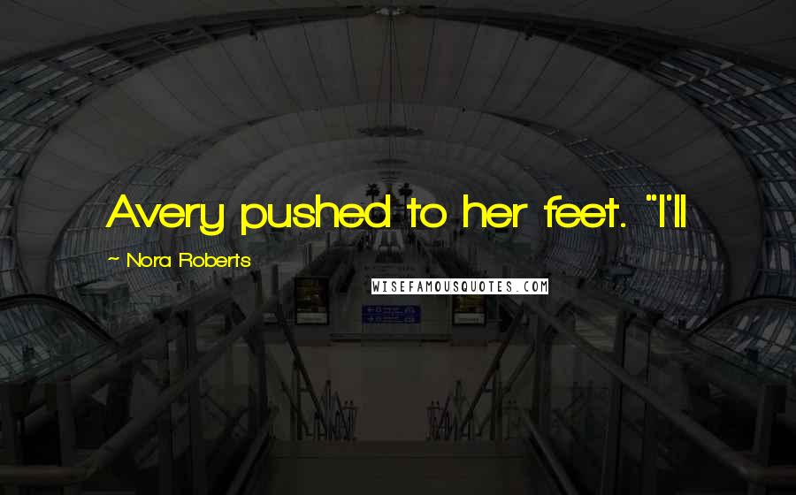 Nora Roberts Quotes: Avery pushed to her feet. "I'll