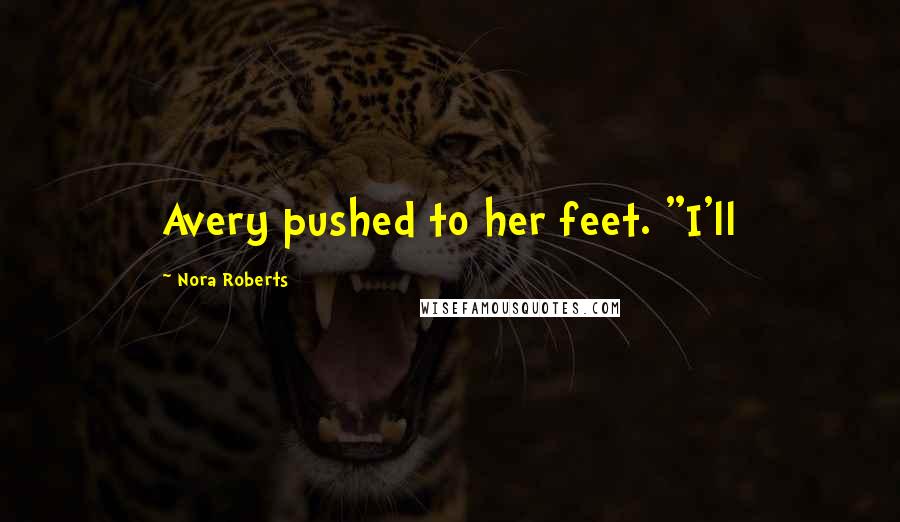 Nora Roberts Quotes: Avery pushed to her feet. "I'll