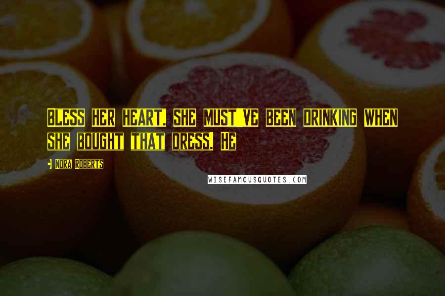 Nora Roberts Quotes: Bless her heart, she must've been drinking when she bought that dress. He