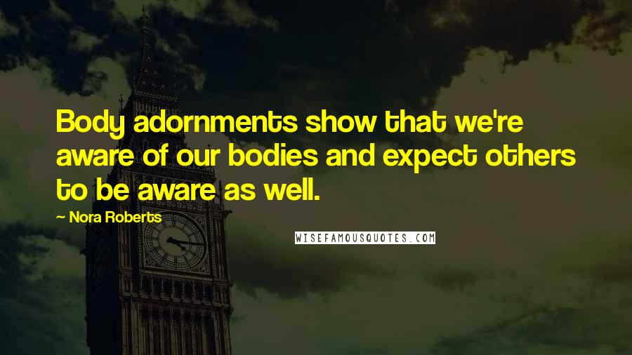 Nora Roberts Quotes: Body adornments show that we're aware of our bodies and expect others to be aware as well.