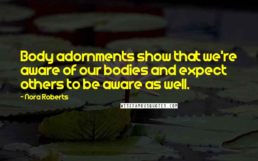 Nora Roberts Quotes: Body adornments show that we're aware of our bodies and expect others to be aware as well.