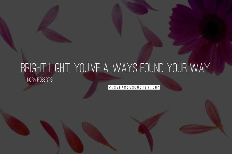 Nora Roberts Quotes: Bright light. You've always found your way.