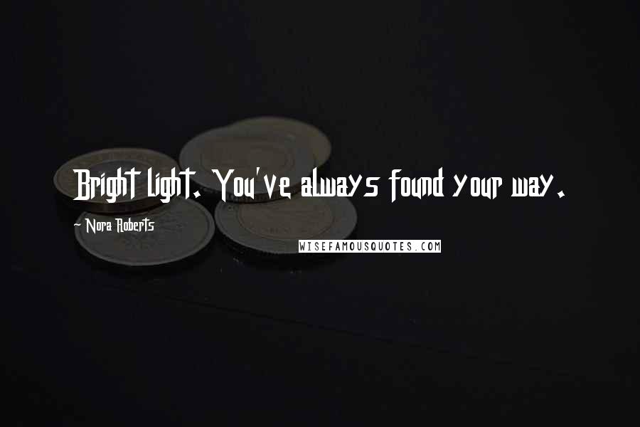 Nora Roberts Quotes: Bright light. You've always found your way.