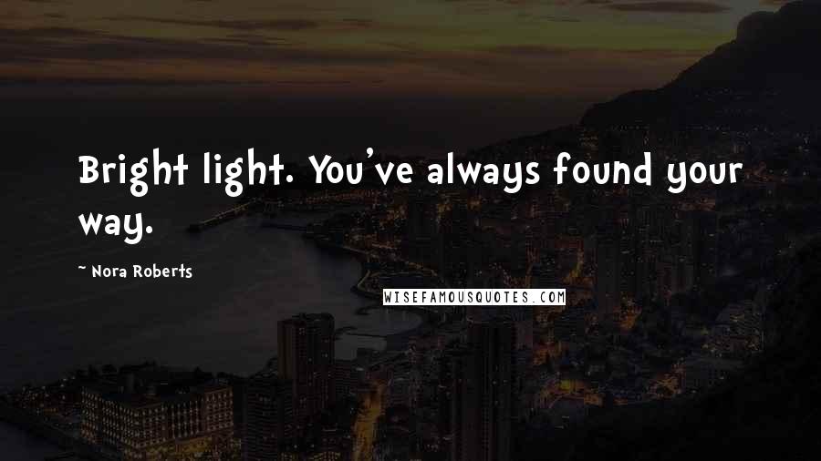 Nora Roberts Quotes: Bright light. You've always found your way.