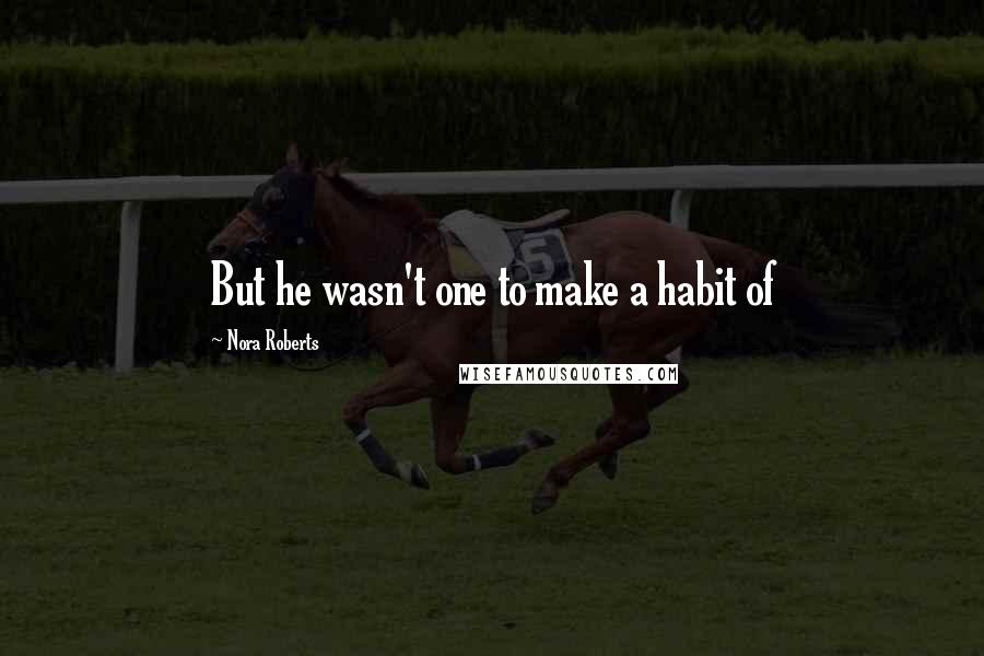 Nora Roberts Quotes: But he wasn't one to make a habit of