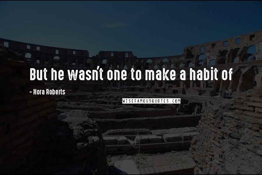 Nora Roberts Quotes: But he wasn't one to make a habit of