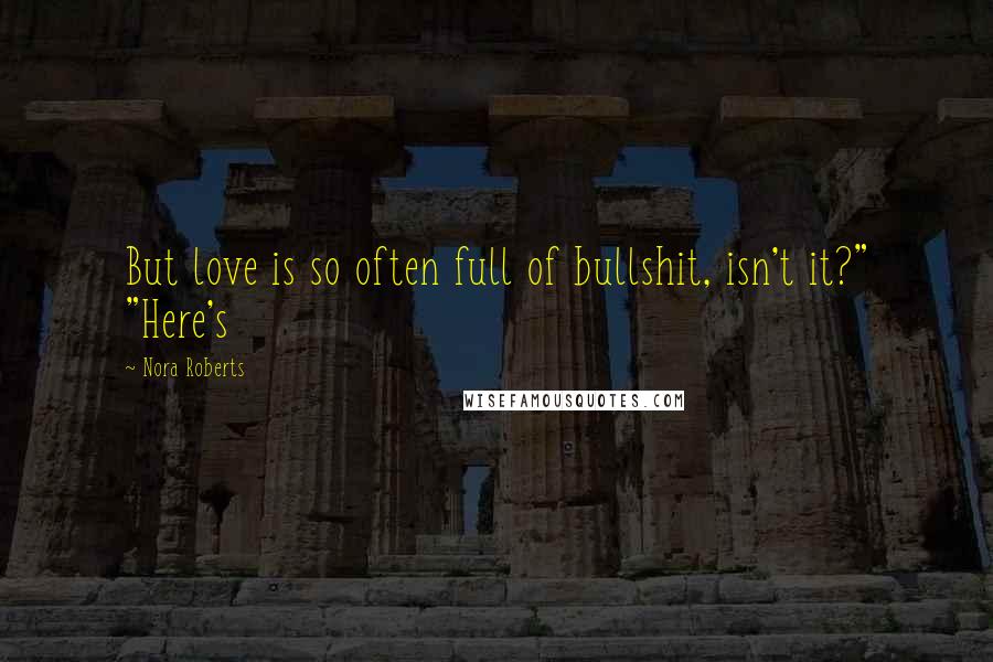 Nora Roberts Quotes: But love is so often full of bullshit, isn't it?" "Here's