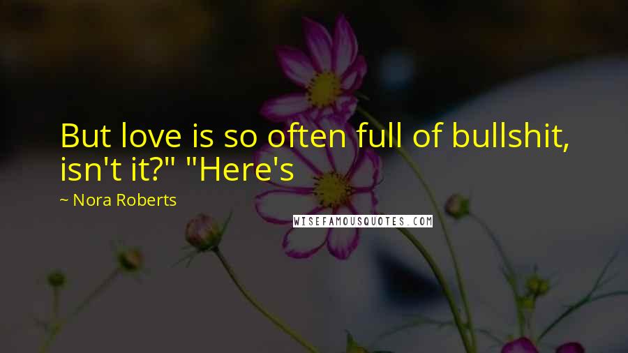 Nora Roberts Quotes: But love is so often full of bullshit, isn't it?" "Here's