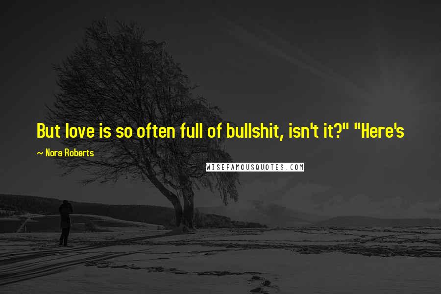 Nora Roberts Quotes: But love is so often full of bullshit, isn't it?" "Here's