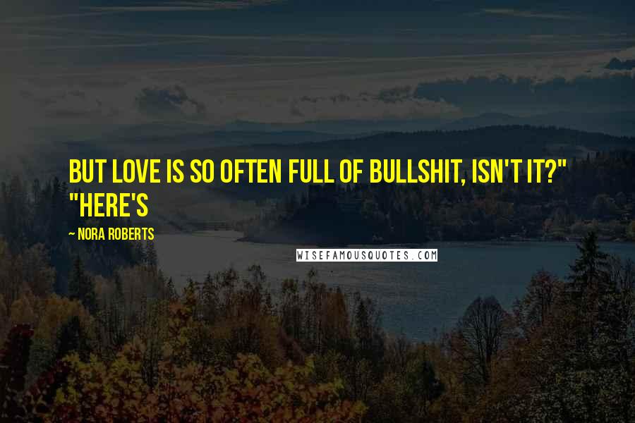 Nora Roberts Quotes: But love is so often full of bullshit, isn't it?" "Here's