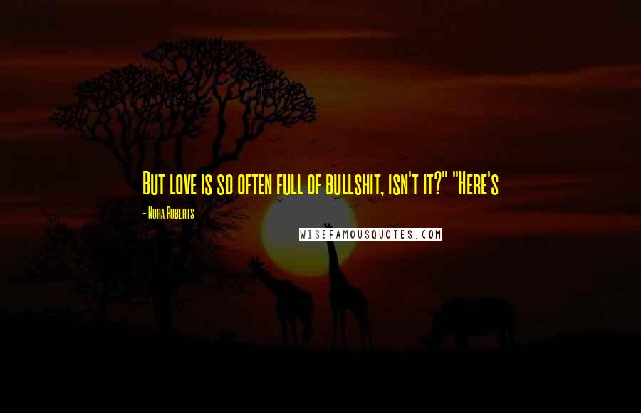 Nora Roberts Quotes: But love is so often full of bullshit, isn't it?" "Here's