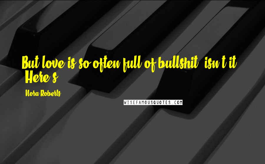 Nora Roberts Quotes: But love is so often full of bullshit, isn't it?" "Here's