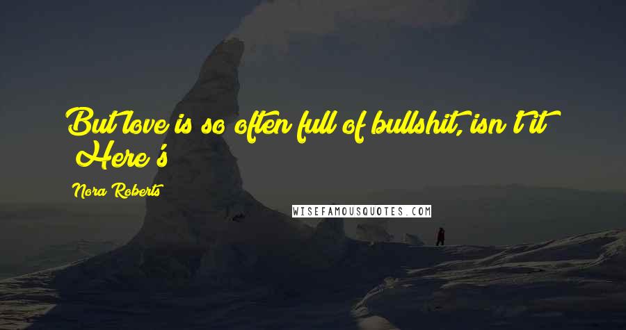 Nora Roberts Quotes: But love is so often full of bullshit, isn't it?" "Here's