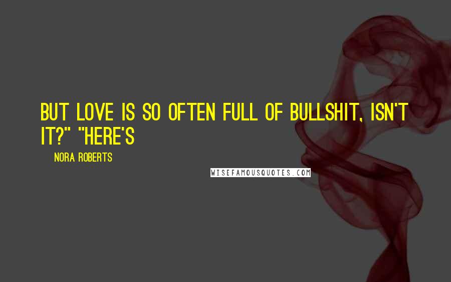 Nora Roberts Quotes: But love is so often full of bullshit, isn't it?" "Here's