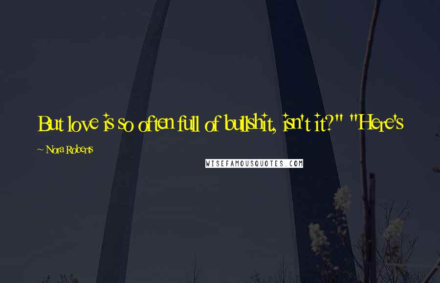 Nora Roberts Quotes: But love is so often full of bullshit, isn't it?" "Here's