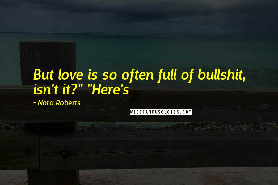 Nora Roberts Quotes: But love is so often full of bullshit, isn't it?" "Here's