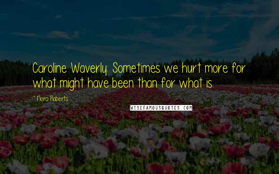 Nora Roberts Quotes: Caroline Waverly: Sometimes we hurt more for what might have been than for what is.