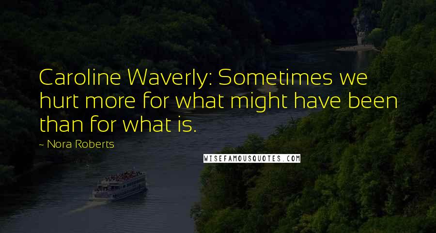 Nora Roberts Quotes: Caroline Waverly: Sometimes we hurt more for what might have been than for what is.