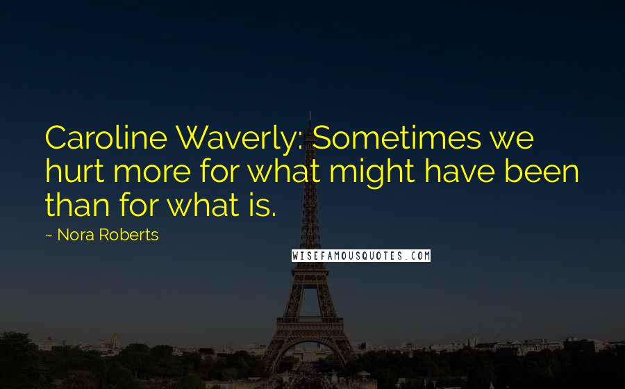 Nora Roberts Quotes: Caroline Waverly: Sometimes we hurt more for what might have been than for what is.