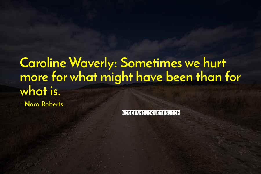 Nora Roberts Quotes: Caroline Waverly: Sometimes we hurt more for what might have been than for what is.