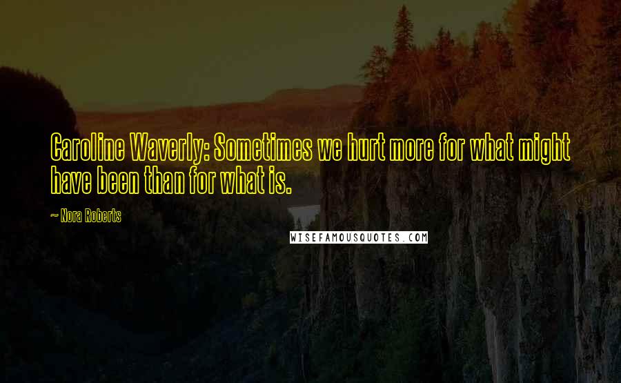 Nora Roberts Quotes: Caroline Waverly: Sometimes we hurt more for what might have been than for what is.