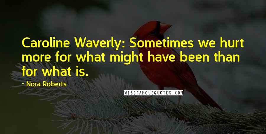 Nora Roberts Quotes: Caroline Waverly: Sometimes we hurt more for what might have been than for what is.