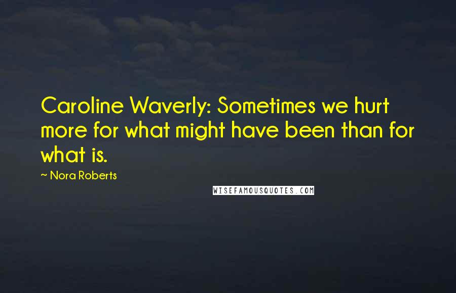 Nora Roberts Quotes: Caroline Waverly: Sometimes we hurt more for what might have been than for what is.