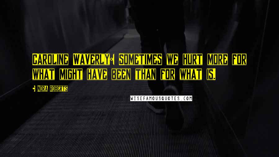 Nora Roberts Quotes: Caroline Waverly: Sometimes we hurt more for what might have been than for what is.