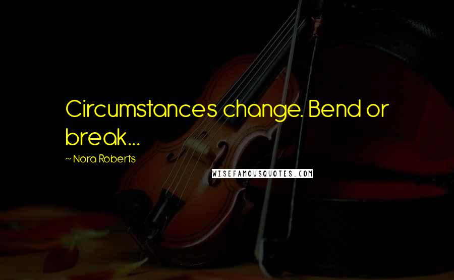 Nora Roberts Quotes: Circumstances change. Bend or break...