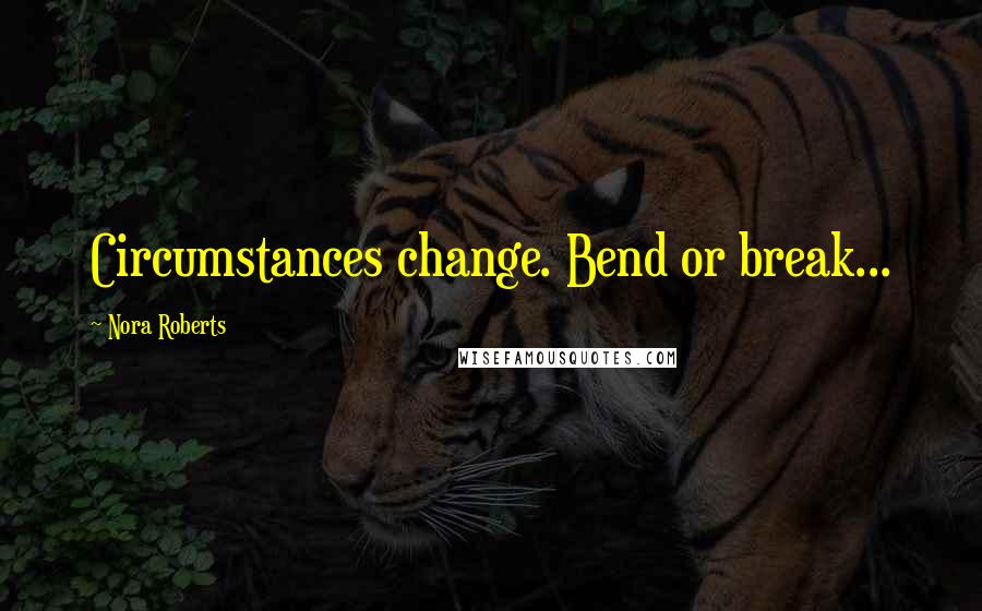 Nora Roberts Quotes: Circumstances change. Bend or break...