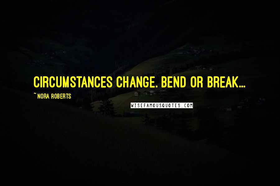 Nora Roberts Quotes: Circumstances change. Bend or break...