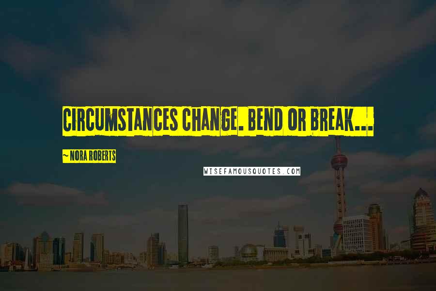 Nora Roberts Quotes: Circumstances change. Bend or break...