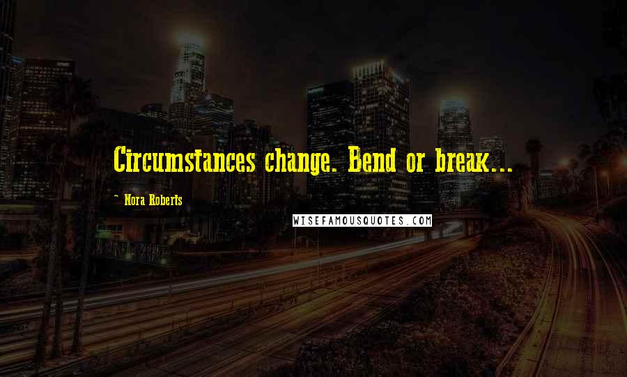 Nora Roberts Quotes: Circumstances change. Bend or break...