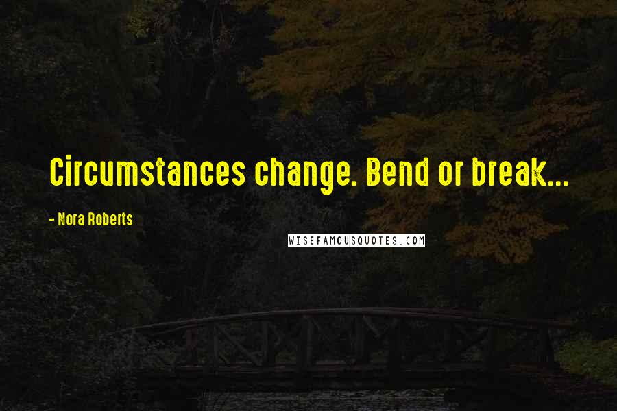 Nora Roberts Quotes: Circumstances change. Bend or break...