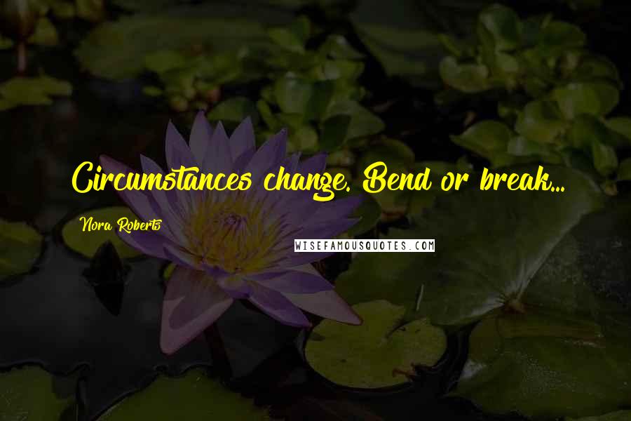 Nora Roberts Quotes: Circumstances change. Bend or break...