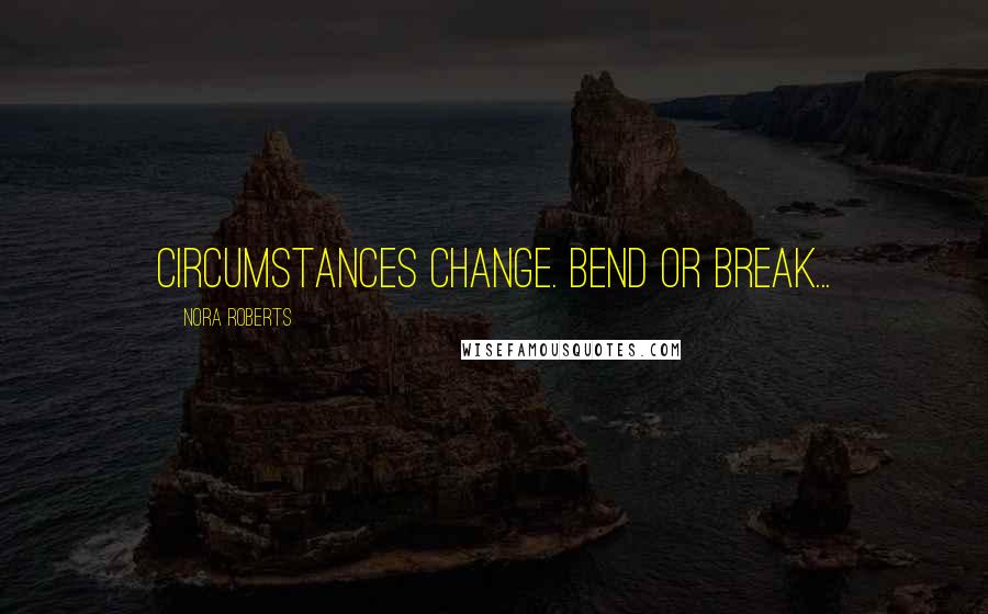 Nora Roberts Quotes: Circumstances change. Bend or break...