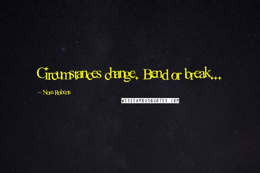 Nora Roberts Quotes: Circumstances change. Bend or break...