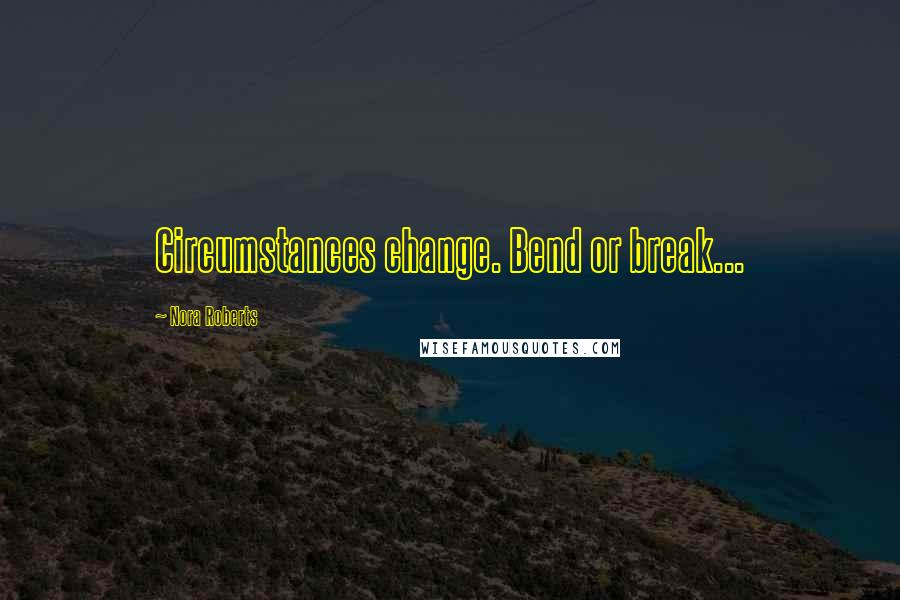 Nora Roberts Quotes: Circumstances change. Bend or break...