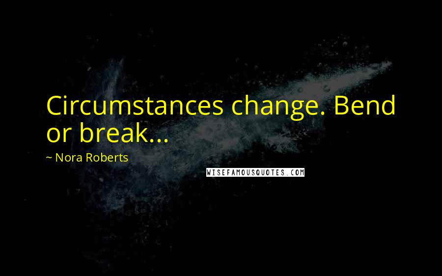 Nora Roberts Quotes: Circumstances change. Bend or break...